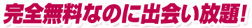 完全無料なのに出会い放題!